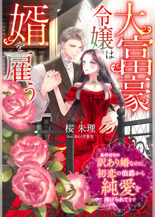 大富豪令嬢は婿を雇う～条件付きの訳あり婚なのに、初恋の伯爵から純愛を捧げられてます～