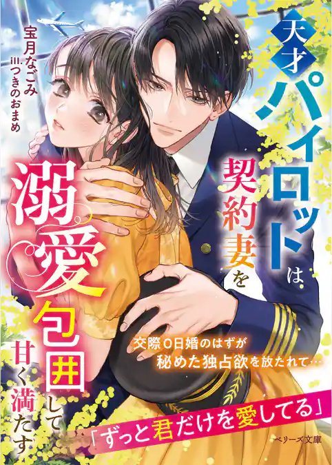 天才パイロットは契約妻を溺愛包囲して甘く満たす
