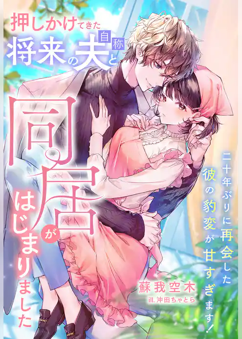 押しかけてきた将来の夫（自称）と同居がはじまりました～二十年ぶりに再会した彼の豹変が甘すぎます！～