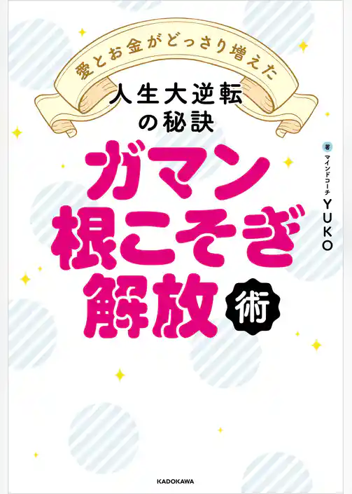 ガマン根こそぎ解放術　愛とお金がどっさり増えた人生大逆転の秘訣