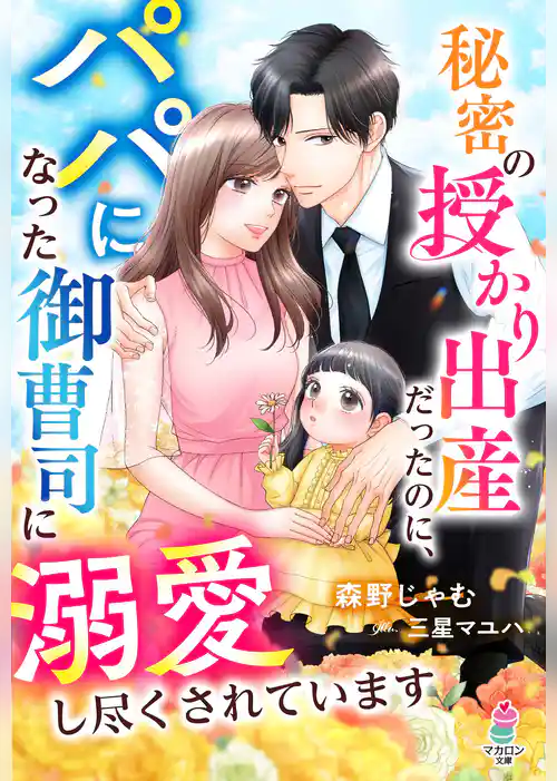 秘密の授かり出産だったのに、パパになった御曹司に溺愛し尽くされています