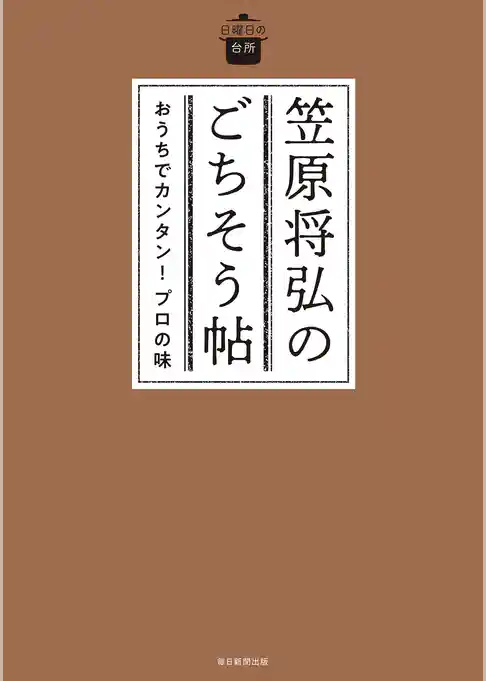 日曜日の台所 笠原将弘のごちそう帖　おうちでカンタン！プロの味