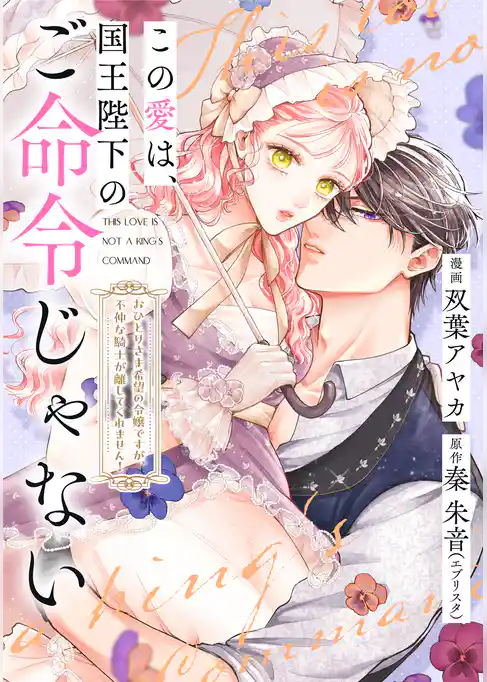 この愛は、国王陛下のご命令じゃない ～おひとりさま希望の令嬢ですが、不仲な騎士が離してくれません！～