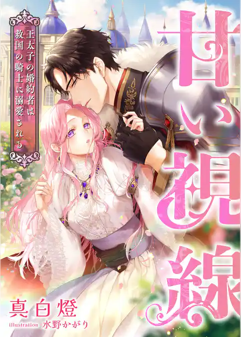 甘い視線 ～王太子の婚約者は救国の騎士に溺愛される～