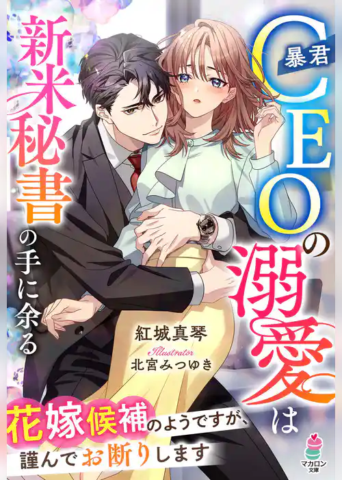暴君CEOの溺愛は新米秘書の手に余る～花嫁候補のようですが、謹んでお断りします～