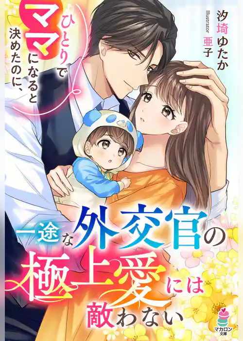 ひとりでママになると決めたのに、一途な外交官の極上愛には敵わない