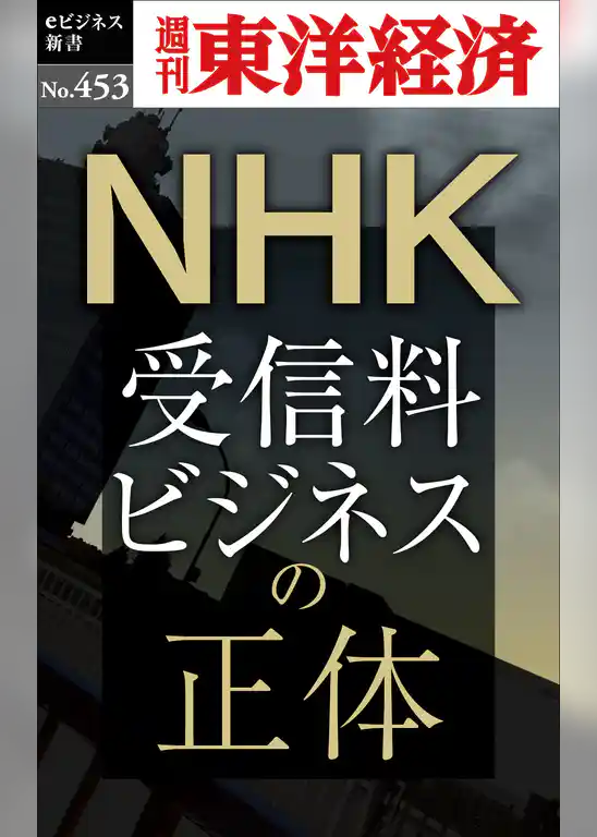 NHK 受信料ビジネスの正体―週刊東洋経済eビジネス新書No.453