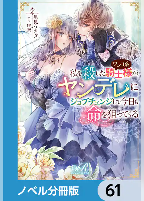 私を殺したワンコ系騎士様が、ヤンデレにジョブチェンジして今日も命を狙ってくる【ノベル分冊版】