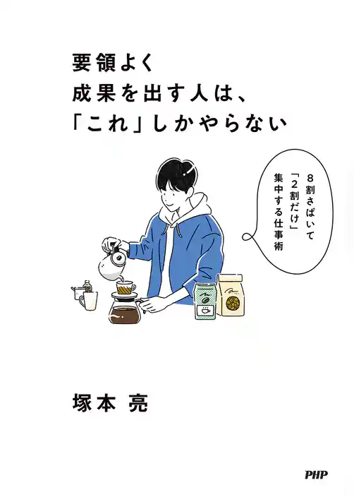 要領よく成果を出す人は、「これ」しかやらない ８割さばいて「２割だけ」集中する仕事術