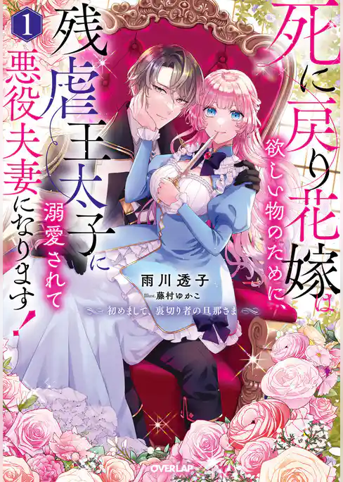 死に戻り花嫁は欲しい物のために、残虐王太子に溺愛されて悪役夫妻になります！