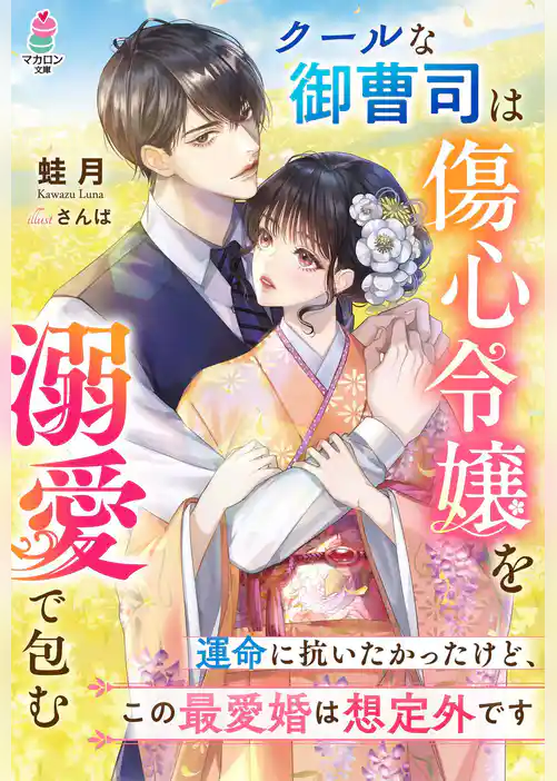 クールな御曹司は傷心令嬢を溺愛で包む～運命に抗いたかったけど、この最愛婚は想定外です～