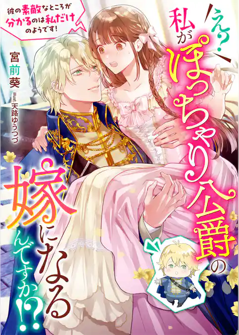 え？ 私がぽっちゃり公爵の嫁になるんですか！？ 彼の素敵なところが分かるのは私だけのようです！