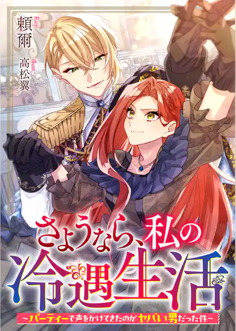さようなら、私の冷遇生活～パーティーで声をかけてきたのがヤバい男だった件～