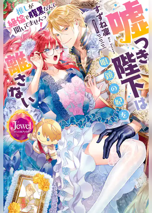 嘘つき陛下は眼鏡の妃を離さない　推しが絶倫で腹黒なんて聞いてませんっ！