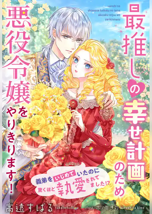 最推しの幸せ計画のため悪役令嬢をやりきります！～義弟をいじめていたのに驚くほど執愛されてました！？～