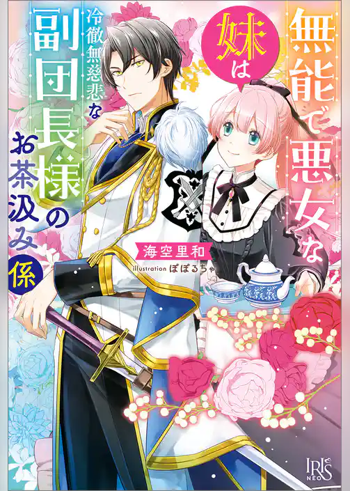 無能で悪女な妹は冷徹無慈悲な副団長様のお茶汲み係【特典SS付】