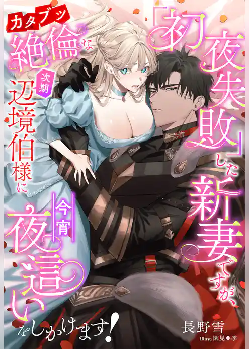 「初夜失敗」した新妻ですが、カタブツ絶倫な次期辺境伯様に今宵夜這いをしかけます！