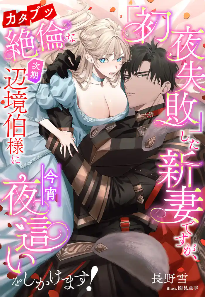 「初夜失敗」した新妻ですが、カタブツ絶倫な次期辺境伯様に今宵夜這いをしかけます！