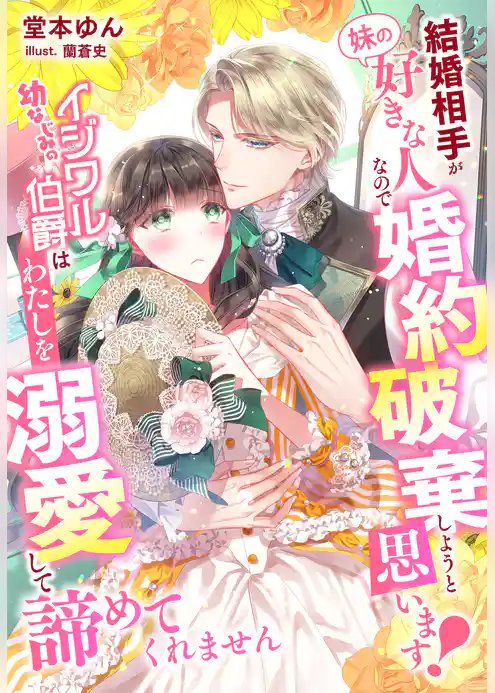結婚相手が『妹の好きな人』なので婚約破棄しようと思います！～幼なじみのイジワル伯爵はわたしを溺愛して諦めてくれません～