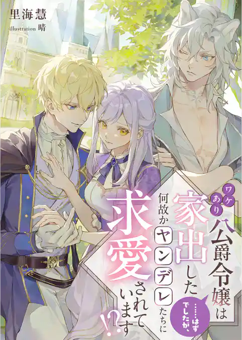 ワケあり公爵令嬢は家出した……はずでしたが、何故かヤンデレたちに求愛されています！？