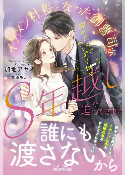 諦めたけどやっぱり好き　イケメン社長になった御曹司が８年越しで迫ってきます