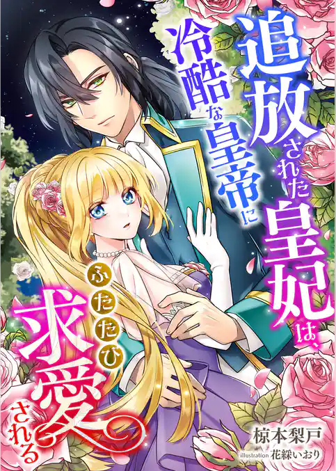 追放された皇妃は、冷酷な皇帝にふたたび求愛される