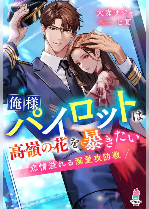 俺様パイロットは高嶺の花を暴きたい～恋情溢れる溺愛攻防戦～