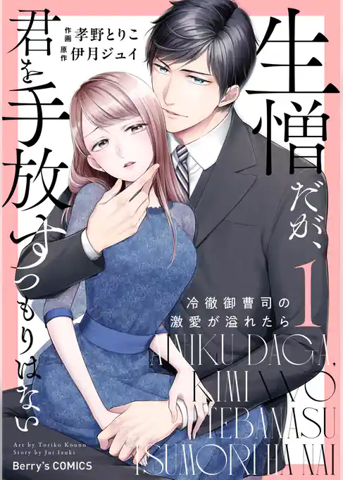 生憎だが、君を手放すつもりはない～冷徹御曹司の激愛が溢れたら～