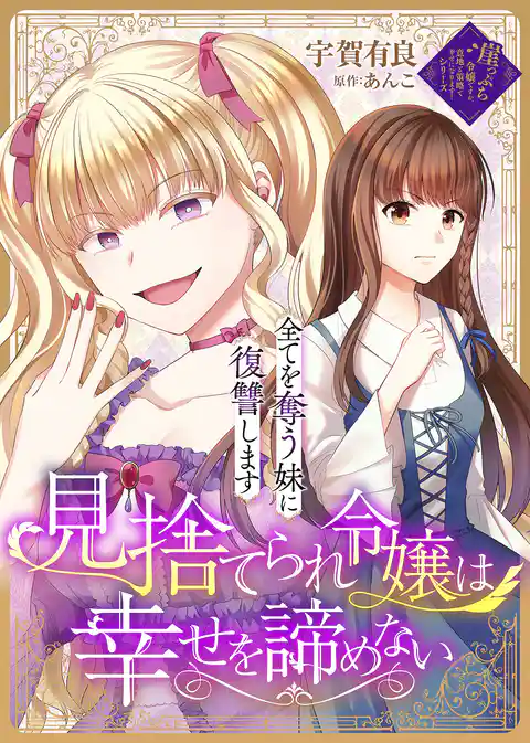 見捨てられ令嬢は幸せを諦めない～全てを奪う妹に復讐します～