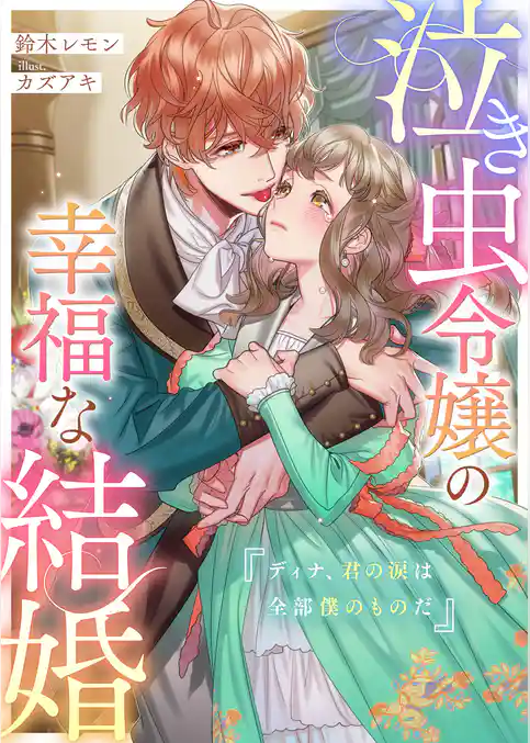 泣き虫令嬢の幸福な結婚　ディナ、君の涙は全部僕のものだ