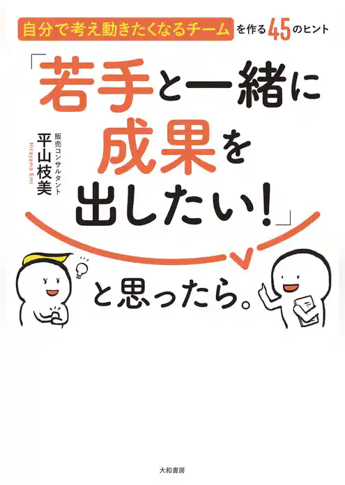 「若手と一緒に成果を出したい！」と思ったら。～自分で考え動きたくなるチームを作る45のヒント