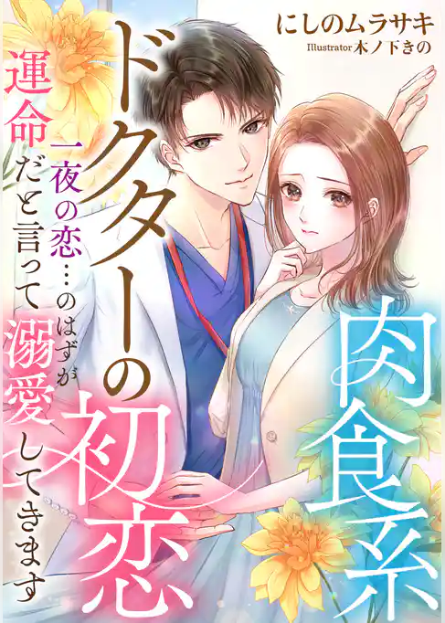 肉食系ドクターの初恋～一夜の恋…のはずが運命だと言って溺愛してきます～