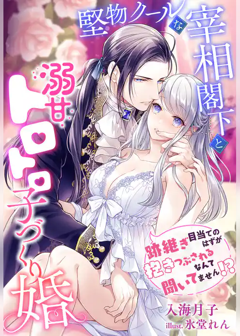 堅物クールな宰相閣下と溺甘トロトロ子づくり婚～跡継ぎ目当てのはずが抱きつぶされるなんて聞いてません！？～
