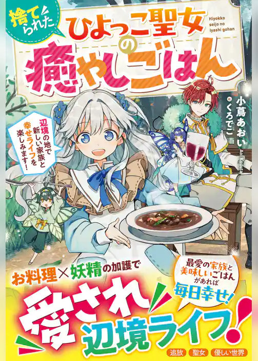 捨てられたひよっこ聖女の癒やしごはん～辺境の地で新しい家族と幸せライフを楽しみます！～【電子限定SS付き】