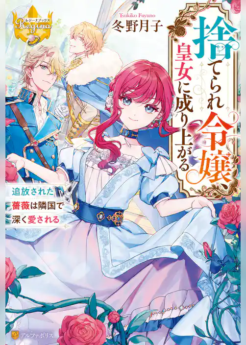 捨てられ令嬢、皇女に成り上がる　追放された薔薇は隣国で深く愛される