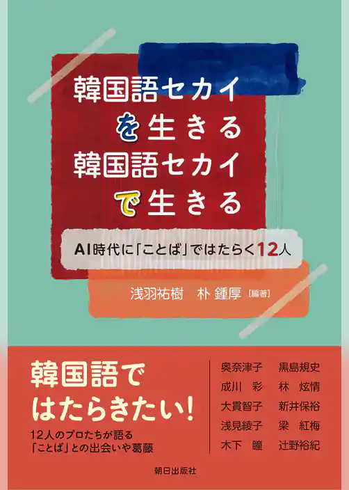 韓国語セカイを生きる 韓国語セカイで生きる　AI時代に「ことば」ではたらく12人