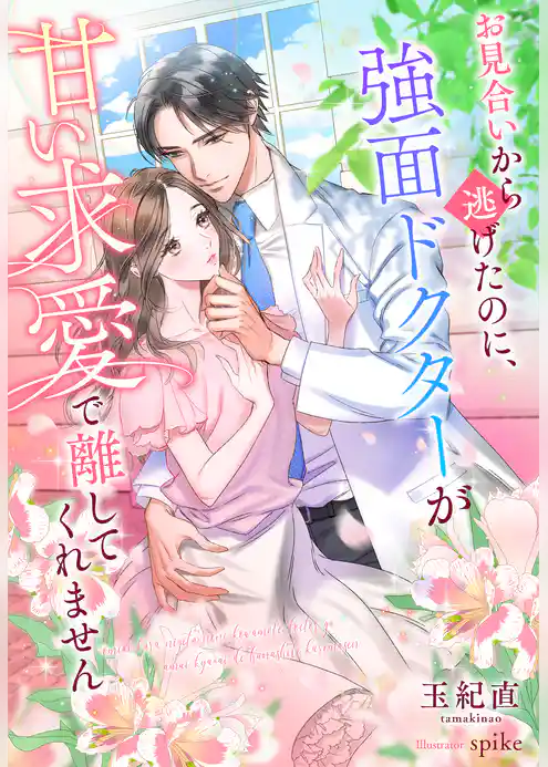 お見合いから逃げたのに、強面ドクターが甘い求愛で離してくれません