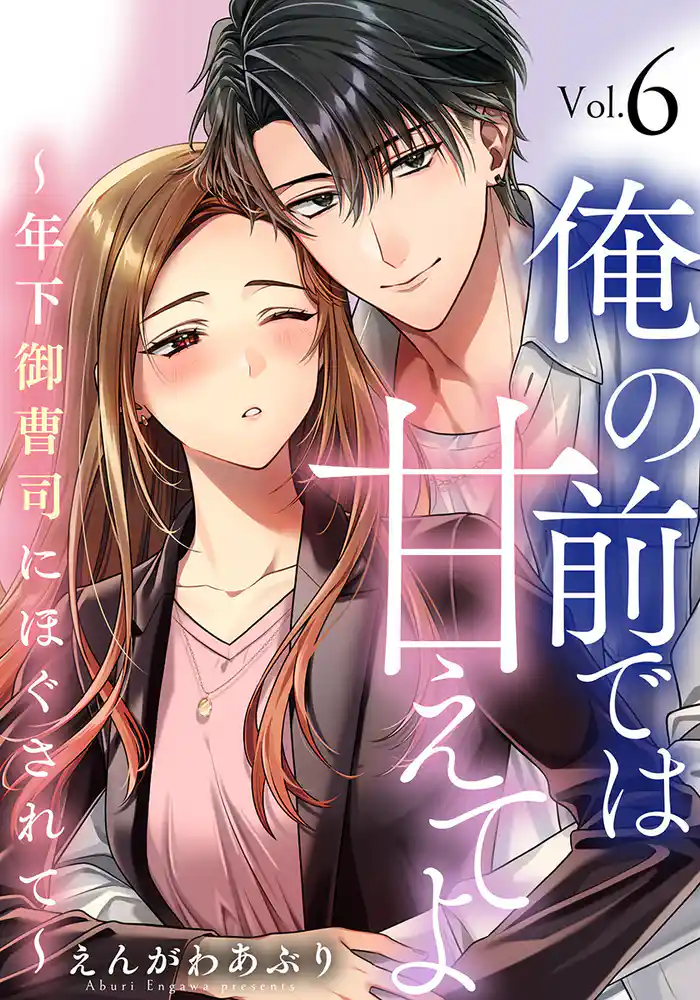 俺の前では甘えてよ～年下御曹司にほぐされて～ 6巻