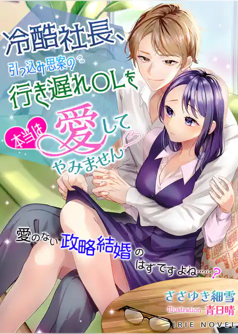 冷酷社長、引っ込み思案の行き遅れOLを本当は愛してやみません～愛のない政略結婚のはずですよね……？～
