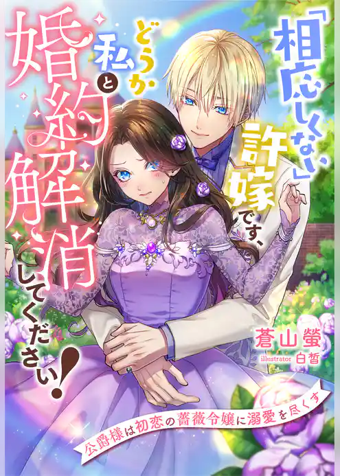 「相応しくない」許嫁です、どうか私と婚約解消してください！～公爵様は初恋の薔薇令嬢に溺愛を尽くす～
