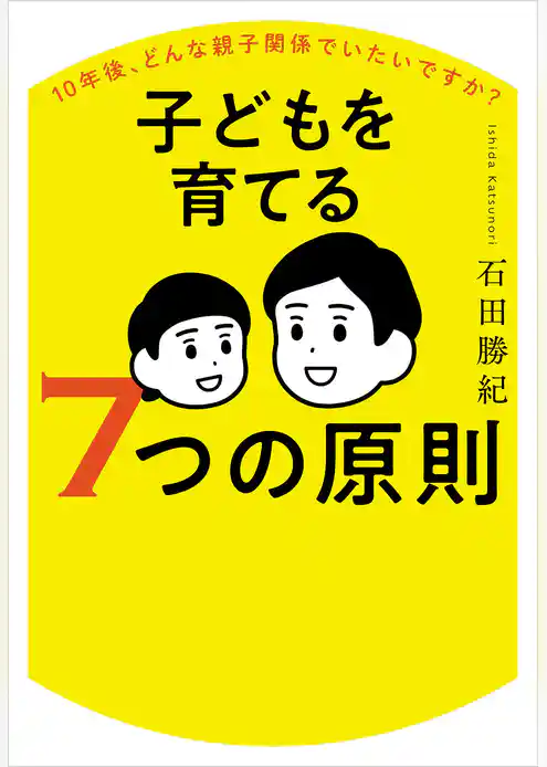10年後、どんな親子関係でいたいですか？ 子どもを育てる７つの原則