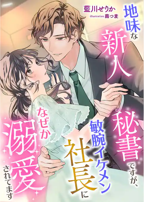 地味な新人秘書ですが、敏腕イケメン社長になぜか溺愛されてます