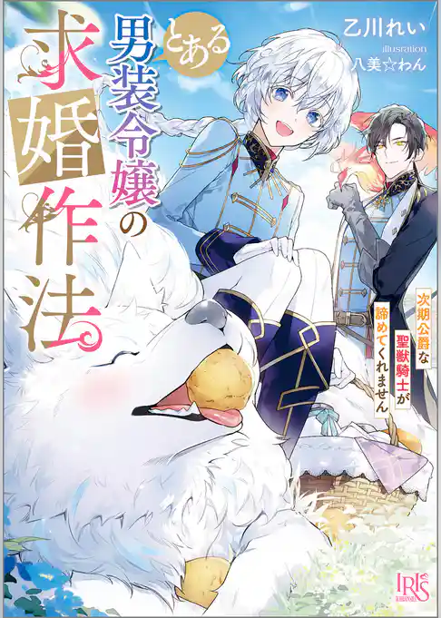 とある男装令嬢の求婚作法　次期公爵な聖獣騎士が諦めてくれません【特典SS付】