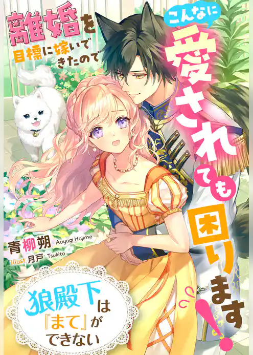 狼殿下は『まて』ができない～離婚を目標に嫁いできたのでこんなに愛されても困ります！～