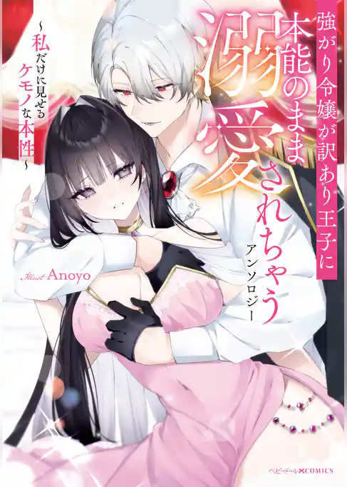 強がり令嬢が訳あり王子に本能のまま溺愛されちゃうアンソロジー ～私だけに見せるケモノな本性～