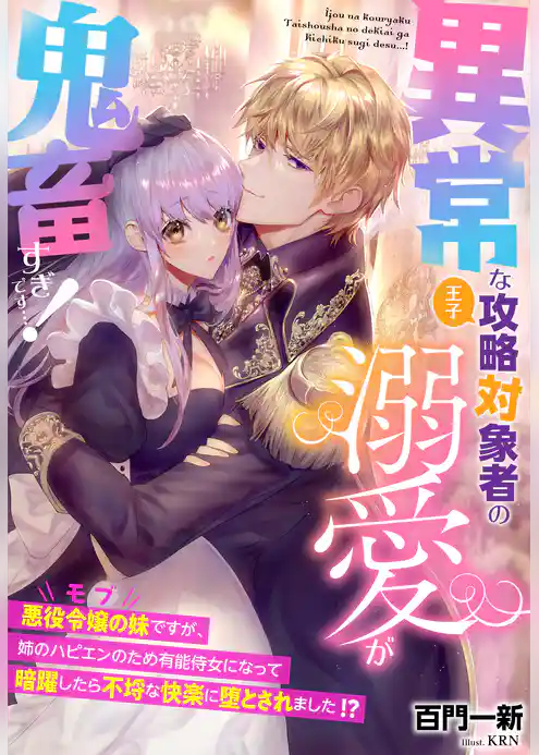 異常な攻略対象者（王子）の溺愛が鬼畜すぎです…！～悪役令嬢の妹（モブ）ですが、姉のハピエンのため有能侍女になって暗躍したら不埒な快楽に堕とされました！？～