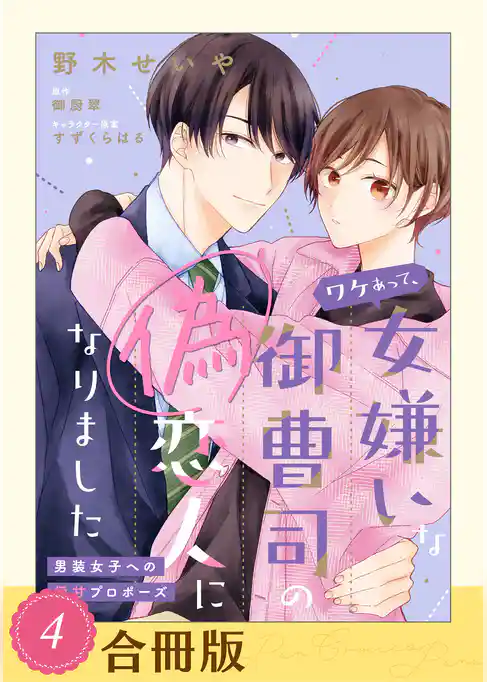ワケあって、女嫌いな御曹司の偽恋人になりました～男装女子への極甘プロポーズ～【合冊版】
