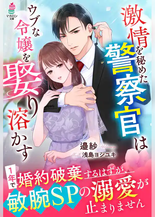 激情を秘めた警察官はウブな令嬢を娶り溶かす～1年で婚約破棄するはずが、敏腕SPの溺愛が止まりません～