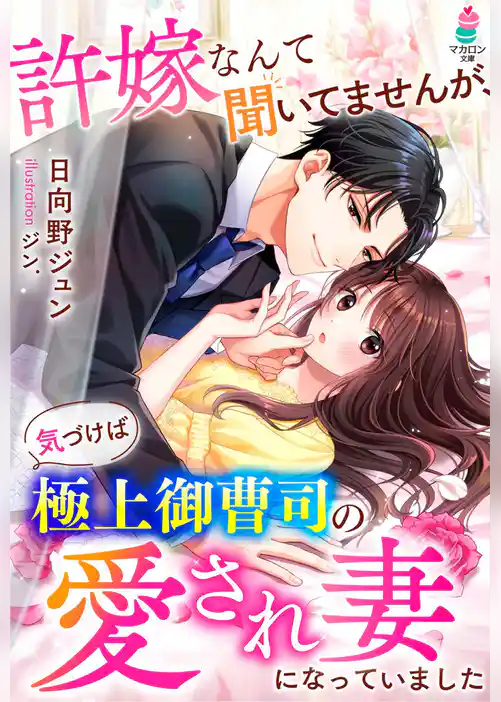 許嫁なんて聞いてませんが、気づけば極上御曹司の愛され妻になっていました