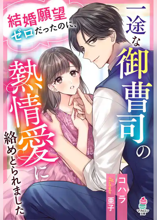 結婚願望ゼロだったのに、一途な御曹司の熱情愛に絡めとられました